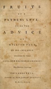 Cover of: Fruits of a father's love: being the advice of William Penn to his children, relating to their civil and religious conduct.