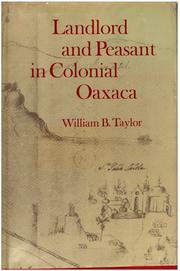 Landlord and peasant in colonial Oaxaca by Taylor, William B.