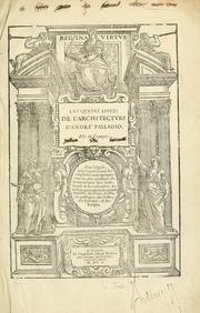 Cover of: Les quatre liures de l'architecture d'André Palladio: mis en françois : dans lesquels, aprés vn petit traitté des cinq ordres... il parle de la construction des maisons particulieres, des grands chemins, des ponts, des places publiques, des xystes, des basiliques, & des temples.