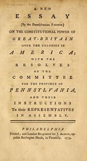 Cover of: A new essay (by the Pennsylvanian farmer) on the constitutional power of Great-Britain over the colonies in America: with the resolves of the Committee for the province of Pennsylvania, and their instructions to their representatives in Assembly.