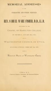 Cover of: Memorial addresses on the character and public services of the Rev. Samuel Ware Fisher, D.D., LL.D.: delivered in the chapel of Hamilton College, on Thursday, January 29th, 1874, and in Westminster Church, in Utica on Sunday evening, February 8th, 1874, with a historical sketch of Westminster Church.