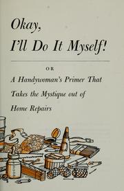 Cover of: Okay, I'll do it myself: or, A handywoman's primer that takes the mystique out of home repairs