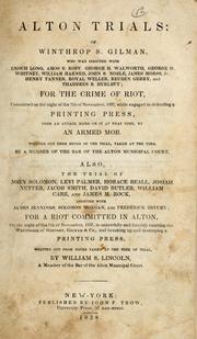 Cover of: Alton trials: of Winthrop S. Gilman, who was indicted with Enoch Long, Amos B. Roff, George H. Walworth, George H. Whitney, William Harned, John S. Noble, James Morss, Jr., Henry Tanner, Royal Weller, Reuben Gerry, and Thaddeus B. Hurlbut; for the crime of riot, committed on the night of the 7th of November, 1837 while engaged in defending a printing press from an attack made on it at that time by an armed mob.