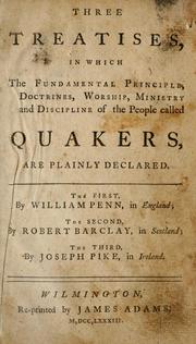 Cover of: Three treatises, in which the fundamental principle, doctrines, worship, ministry and discipline of the people called Quakers, are plainly declared. by The first, by William Penn, in England; the second, by Robert Barclay, in Scotland; the third, by Joseph Pike, in Ireland.