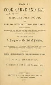 Cover of: How to cook, carve and eat: or, Wholesome food, and how to prepare it for the table ... To which is added a chapter on the art of carving ...