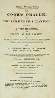 Cover of: The cook's oracle; and housekeeper's manual: Containing receipts for cookery, and directions for carving. Also, the art of composing the most simple and most highly finished broths, gravies, soups, sauces, store sauces, and flavouring essences; pastry, preserves, puddings, pickles, &c., with a complete system of cookery for Catholic families. The quantity of each article is accurately stated by weight and measure; being the result of actual experiments instituted in the kitchen of William Kitchiner, M.D.