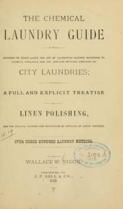 Cover of: The chemical laundry guide: a work designed to teach ladies the art of laundrying clothes according to chemical principals [!] and the superior methods employed by city laundries; containing a full and explicit treatise on linen polishing, and the skillful washing and renovation of articles of every material.  Over three hundred laundry methods.