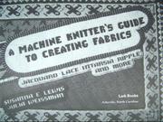 Cover of: A machine knitter's guide to creating fabrics: jacquard, lace, intarsia, ripple and more