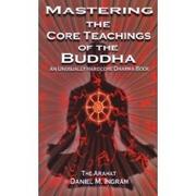Cover of: Mastering the core teachings of the Buddha: an unusually hardcore Dharma book