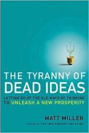 Cover of: The Tyranny of Dead Ideas: Letting Go of the Old Ways of Thinking to Unleash a New Prosperity