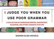 Cover of: I judge you when you use poor grammar: a collection of egregious errors, inadvertent bloopers, and other linguistic slip-ups