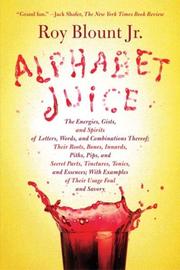 Cover of: Alphabet Juice: The Energies, Gists, and Spirits of Letters, Words, and Combinations Thereof; Their Roots, Bones, Innards, Piths, Pips, and Secret Parts, ... With Examples of Their Usage Foul and Savory