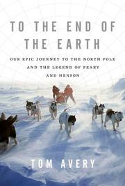Cover of: To the End of the Earth: Our Epic Journey to the North Pole and the Legend of Peary and Henson
