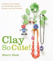 Cover of: Clay So Cute!: 21 Polymer Clay Projects for Cool Charms, Itty-Bitty Animals, and Tiny Treasures