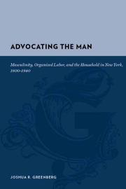 Cover of: Advocating the man: masculinity, organized labor, and the household in New York, 1800-1840