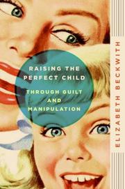 Cover of: Raising the perfect child through guilt and manipulation by Elizabeth Beckwith