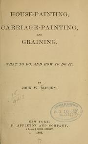 Cover of: House-painting, carriage-painting, and graining.: What to do, and how to do it.