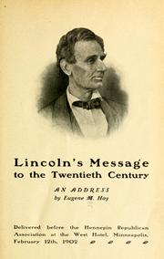 Cover of: Lincoln's message to the twentieth century: an address by Eugene M. [!] Hay. Delivered before the Hennepin Republican Association at the West Hotel, Minneapolis, February 12th, 1902.