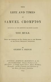Cover of: The life and times of Samuel Crompton: inventor of the spinning machine called the mule : being the substance of two papers read to the members of the Bolton Mechanics' Institution