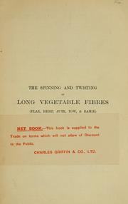 Cover of: The spinning and twisting of long vegetable fibres (flax, hemp, jute, tow, & ramie): A practical manual of the most modern methods as applied to the hackling, carding, preparing, spinning, and twisting of the long vegetable fibres of commerce.