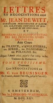 Cover of: Lettres et negociations entre Mr. Jean de Witt ... et Messieurs les plenipotentiaires des Provinces Unies des Pais-Bas: aux cours de France, d'Angleterre, de Suede, de Danemarc, de Pologne &c. : depuis l'année 1652. jusqu'à l'an 1669. inclus.