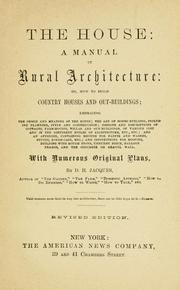 Cover of: The house, a manual of rural architecture, or, How to build country houses and out-buildings: embracing the origin and meaning of the house ; the art of house-building, including planning, style and construction ; desings and descriptions of cottages farm-houses, villas and out-buildings, of various cost and in the different styles of architecture, etc., etc. ; and an appendix containing recipes for paints and washes, stucco, rough-cast, etc. ; and instructions for roofing, building with rough stone, unburnt brick, balloon frames, and the concrete or gravel wall ; with numerous original plans