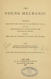 Cover of: The young mechanic: containing directions for the use of all kinds of tools, and for the construction of steam engines and mechanical models, including the art of turning in wood and metal.