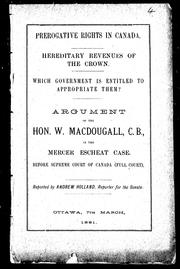 Cover of: Prerogative rights in Canada, hereditary rights of the Crown, which government is entitled to appropriate them?: argument of the Hon. W. MacDougall, C. B., in the Mercer escheat case, before the Supreme Court of Canada (full court) : reported by Andrew Holland, reporter for the Senate