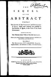 Cover of: The Sequel of the abstract of those parts of the custom of the viscounty and provostship of Paris, which were received and practiced in the province of Quebec in the time of the French government: containing the thirteen latter titles of the said abstract, drawn up by a select committee of Canadian gentlemen well skilled in the laws of France and of that province, by the desire of the Honourable Guy Carleton, Esquire, Captain General and Governour in Chief of the said province