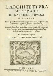 Cover of: L' architettura militare di Gabriello Busca, milanese: nella quale si da contezza ad ogni professore, e seguace della guerra tanto di grande, quanto di basso titolo, Del modo di fortificare luochi deboli, cinger cittadi, fabricar fortezze, cosi al monte, come alla pianura, e della maniera di diffenderle da qualsiuoglia batteria, & assalto.