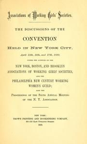 The discussions of the convention held in New York City, April 15th, 16th and 17th, 1890, under the auspices of the New York, Boston and Brooklyn Associations of Working Girls' Societies, and the Philadelphia New Century Working Women's Guild : also the proceedings of the sixth annual meeting of the N. Y. Association