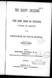 Cover of: The equity decisions of the Hon. John W. Ritchie, judge in equity of the province of Nova Scotia: 1873-1882