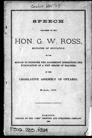 Cover of: Speech delivered by the Hon. G.W. Ross, minister of education: on the motion to consider the agreement respecting the publication of a new series of readers, in the Legislative Assembly of Ontario, March 1885