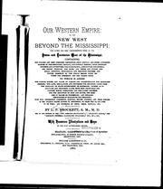 Cover of: Our western empire, or, The new West beyond the Mississippi: the latest and most comprehensive work on the states and territories west of the Mississippi : containing the fullest and most complete description, from official and other authentic sources, of the geography, geology, and natural history, (with abundant incidents and adventures,) the climate, soil, agriculture, the mineral and mining products, the crops and herds and flocks, the social condition, educational and religious progress, and future prospects of the whole region lying between the Mississippi and the Pacific Ocean : to which is added the various routes, and prices of passage and transportation for emigrants thither; the laws, regulations and provisions for obtaining lands from the national or state governments or railroads; counsel as to locations and procuring lands, crops most profitable for culture, mining operations, and the latest processes for the reduction of gold and silver, the exercise of trades or professions; and detailed descriptions of each state and territory; with full information concerning Manitoba, British Columbia, and those regions in the Atlantic States adapted to settlement, by those who do not wish to go west; and statistics of crops, areas, rainfall, etc.