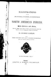 Cover of: Illustrations of the manners, customs & condition of the North American Indians: with letters and notes, written during eight years of travel and adventure among the wildest and most remarkable tribes now existing