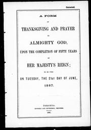 Cover of: A form of thanksgiving and prayer to Almighty God: upon the completion of fifty years of Her Majesty's reign, to be used on Tuesday, the 21st day of June, 1887