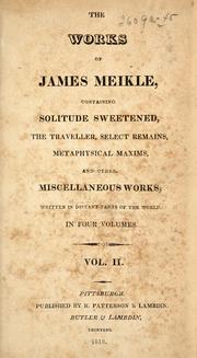 Cover of: The works of James Meikle: containing Solitude sweetened : The traveller : Select remains, Metaphysical maxims : and other miscellaneous works written in distant parts of the world.