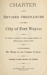 Cover of: Charter and revised ordinances of the city of Fort Wayne: to which is prefixed a chronological roster of officers from 1840 to 1887