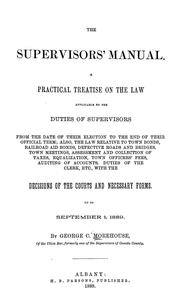 Cover of: The supervisors' manual: a practical treatise on the law applicable to the duties of supervisors from the date of their election to the end of their official term; also, the law relative to town bonds, railroad aid bonds, defective roads and bridges, town meetings, assessment and collection of taxes, equalization, town officers' fees, auditing of accounts, duties of the clerk, etc., with the decisions of the courts and necessary forms, up to September 1, 1889