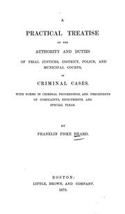 Cover of: A practical treatise on the authority and duties of trial justices, district, police, and municipal courts, in criminal cases: With forms in criminal proceedings, and precedents of complaints, indictments, and special pleas