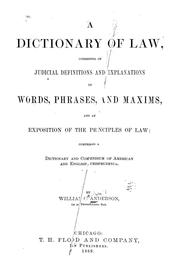 Cover of: A dictionary of law: consisting of judicial definitions and explanations of words, phrases, and maxims : and an exposition of the principles of law: comprising a dictionary and compendium of American and English jurisprudence