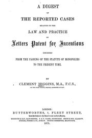 Cover of: A digest of the reported cases relating to the law and practice of letters patent for inventions, decided from the passing of the statute of monopolies to the present time | Clement Higgins