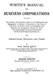 Cover of: White's manual for business corporations: containing the statutes and procedure relative to the organization and management of business corporations in the state of New York; the powers, duties and liabilities of the directors and stockholders thereof; the provisions respecting the transactions of business in said state by foreign corporations, etc., with instructions, decisions and forms