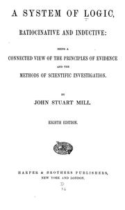 Cover of: A system of logic, ratiocinative and inductive: being a connected view of the principles of evidence and the methods of scientific investigation