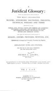 Cover of: A juridical glossary: being as exhaustive compilation of the most celebrated maxims, aphorisms, doctrines, precepts, technical phrases and terms employed in the Roman, civil, feudal, canon and common law, expressed in foreign languages, and quoted in the standard elementary works and reports of the British and American courts : and also an exhaustive compilations of adages, axioms, proverbs, mottoes, etc., alphabetically arranged and carefully translated into English, with explanatory notes and citations, for the use of the legal profession and the intelligent laity.  Vol. 1.  A. to E.