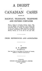 Cover of: A digest of Canadian cases relating to railway, telegraph, telephone and express companies: being a digest of "Canadian railway cases," vols. 1-24, together with decisions of the federal and provincial courts of Canada, the Judicial Committee of the Privy Council on appeal therefrom, the Board of Railway Commissioners for Canada, and the provinical railway boards, up to the end of the year 1919