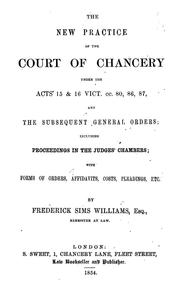 Cover of: The new practice of the court of Chancery under the Acts 15 & 16 VICT. cc 80, 86, 87, and the subsequent general orders: including proceedings in the judges chambers; with forms of orders, affidavits, costs, pleadings, etc.