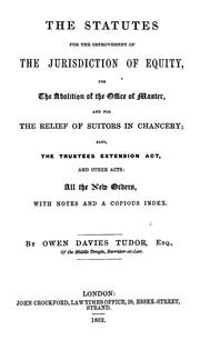 Cover of: The statutes for the improvement of the jurisdiction of equity, for the abolition of the office of master, and for the relief of suitors in Chancery: also, the Trustees extension act, and other acts, all the new orders, with notes and a copious index