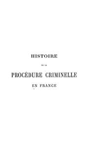 Cover of: Histoire de la procédure criminelle en France: et Spécialement de la procédure inquisitoire depuis le XIII. siècle jusqu'à nos jours