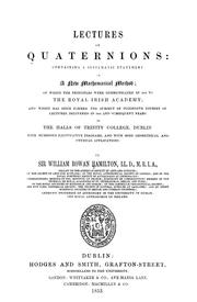 Cover of: Lectures on quaternions: containing a systematic statement of a new mathematical method; of which the principles were communicated in 1843 to the Royal Irish academy; and which has since formed the subject of successive courses of lectures, delivered in 1848 and subsequent years, in the halls of Trinity college, Dublin: with numerous illustrative diagrams, and with some geometrical and physical applications